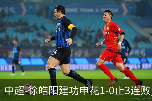 中超-徐皓阳建功申花1-0止3连败 海牛5连败继续垫底