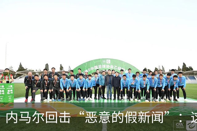 内马尔回击“恶意的假新闻”：这是彻头彻尾的谎言