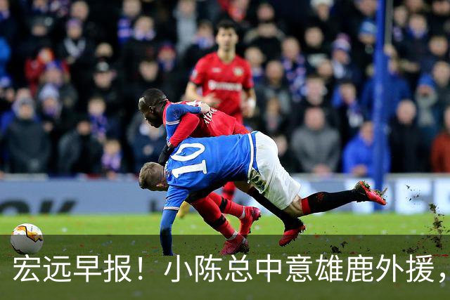 宏远早报！小陈总中意雄鹿外援，首钢辟谣租借赵睿回广东，09小将狂轰32+17！