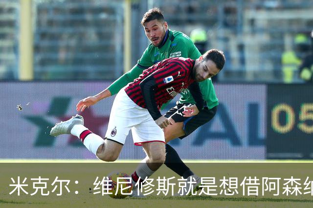 米克尔：维尼修斯就是想借阿森纳抬价，他百分之百不会离开皇马