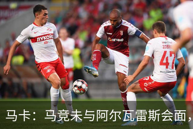 马卡：马竞未与阿尔瓦雷斯会面，双方立场明确